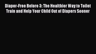 Download Diaper-Free Before 3: The Healthier Way to Toilet Train and Help Your Child Out of