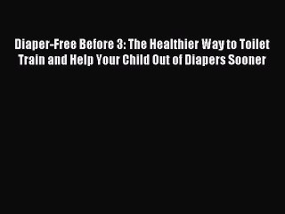 Download Diaper-Free Before 3: The Healthier Way to Toilet Train and Help Your Child Out of
