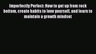 Read Imperfectly Perfect: How to get up from rock bottom create habits to love yourself and