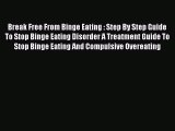 Read Break Free From Binge Eating : Step By Step Guide To Stop Binge Eating Disorder A Treatment