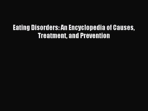 Read Eating Disorders: An Encyclopedia of Causes Treatment and Prevention Ebook Free