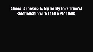 Download Almost Anorexic: Is My (or My Loved One's) Relationship with Food a Problem? PDF Free
