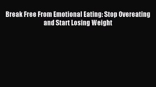 Read Break Free From Emotional Eating: Stop Overeating and Start Losing Weight Ebook Free