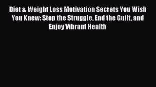 Read Diet & Weight Loss Motivation Secrets You Wish You Knew: Stop the Struggle End the Guilt