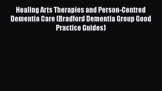 Read Healing Arts Therapies and Person-Centred Dementia Care (Bradford Dementia Group Good