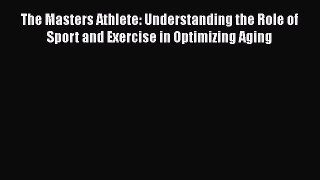 Read The Masters Athlete: Understanding the Role of Sport and Exercise in Optimizing Aging