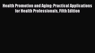 Read Health Promotion and Aging: Practical Applications for Health Professionals Fifth Edition