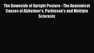 Read The Downside of Upright Posture - The Anatomical Causes of Alzheimer's Parkinson's and