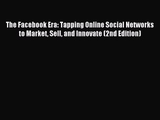 Read The Facebook Era: Tapping Online Social Networks to Market Sell and Innovate (2nd Edition)