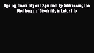 Read Ageing Disability and Spirituality: Addressing the Challenge of Disability in Later Life