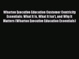 Read Wharton Executive Education Customer Centricity Essentials: What It Is What It Isn't and