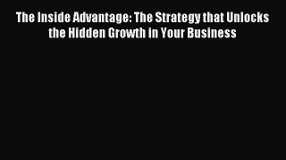 Download The Inside Advantage: The Strategy that Unlocks the Hidden Growth in Your Business