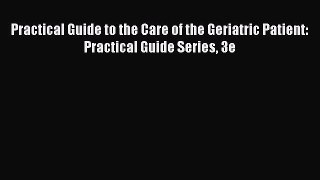 Read Practical Guide to the Care of the Geriatric Patient: Practical Guide Series 3e PDF Online
