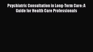 Read Psychiatric Consultation in Long-Term Care: A Guide for Health Care Professionals Ebook