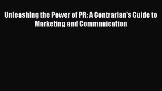 Read Unleashing the Power of PR: A Contrarian's Guide to Marketing and Communication Ebook