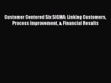 Read Customer Centered Six SIGMA: Linking Customers Process Improvement & Financial Results