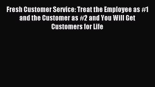 Read Fresh Customer Service: Treat the Employee as #1 and the Customer as #2 and You Will Get