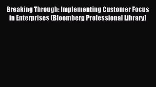 Read Breaking Through: Implementing Customer Focus in Enterprises (Bloomberg Professional Library)