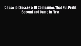 Read Cause for Success: 10 Companies That Put Profit Second and Came in First ebook textbooks