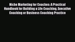 Read Niche Marketing for Coaches: A Practical Handbook for Building a Life Coaching Executive