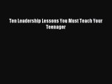 Download Ten Leadership Lessons You Must Teach Your Teenager Ebook Free
