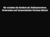 Read Wir schaffen die Kindheit ab!: Helikoptereltern FÃ¶rderwahn und Tyrannenkinder (German