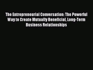 Read The Entrepreneurial Conversation: The Powerful Way to Create Mutually Beneficial Long-Term