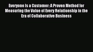 Download Everyone Is a Customer: A Proven Method for Measuring the Value of Every Relationship