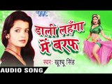 Dali Lahanga Me Baraf- Khusboo Singh - Audio Jukebox - Bhojpuri Hot Songs 2016