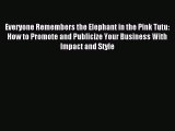 Read Everyone Remembers the Elephant in the Pink Tutu: How to Promote and Publicize Your Business