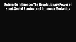Read Return On Influence: The Revolutionary Power of Klout Social Scoring and Influence Marketing