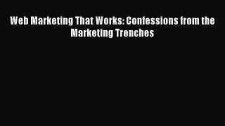 Read Web Marketing That Works: Confessions from the Marketing Trenches ebook textbooks