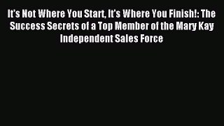 Read It's Not Where You Start It's Where You Finish!: The Success Secrets of a Top Member of