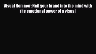 Read Visual Hammer: Nail your brand into the mind with the emotional power of a visual Ebook
