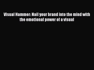 Read Visual Hammer: Nail your brand into the mind with the emotional power of a visual Ebook