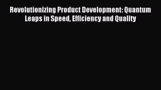 Read Revolutionizing Product Development: Quantum Leaps in Speed Efficiency and Quality PDF