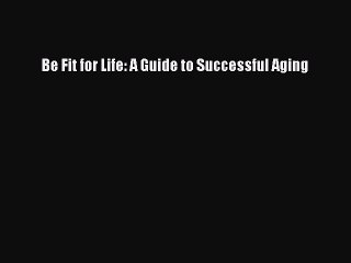 Download Be Fit for Life: A Guide to Successful Aging PDF Online