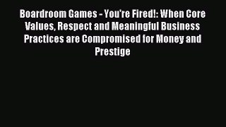 Download Boardroom Games - You're Fired!: When Core Values Respect and Meaningful Business