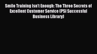 Read Smile Training Isn't Enough: The Three Secrets of Excellent Customer Service (PSI Successful