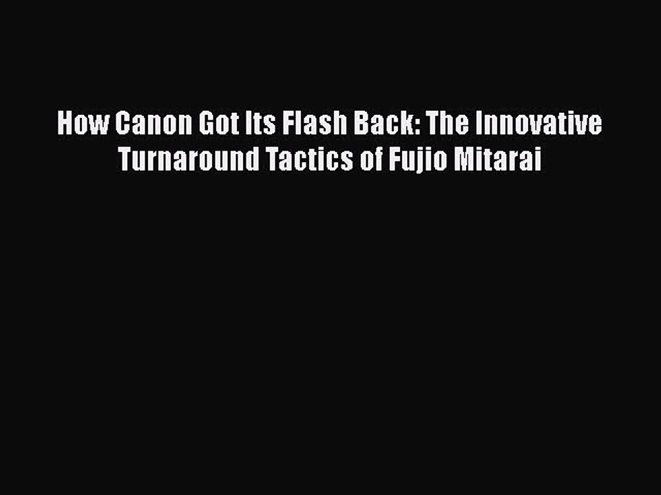 [Download] How Canon Got Its Flash Back: The Innovative Turnaround Tactics of Fujio Mitarai