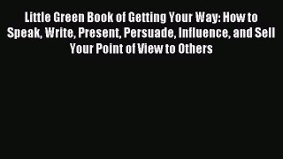 Read Little Green Book of Getting Your Way: How to Speak Write Present Persuade Influence and