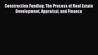Read Construction Funding: The Process of Real Estate Development Appraisal and Finance Ebook