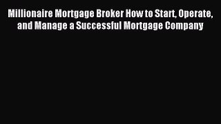 Read Millionaire Mortgage Broker How to Start Operate and Manage a Successful Mortgage Company