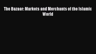 [Download] The Bazaar: Markets and Merchants of the Islamic World [Read] Full Ebook