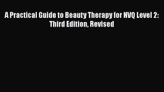 [Download] A Practical Guide to Beauty Therapy for NVQ Level 2: Third Edition Revised [Read]