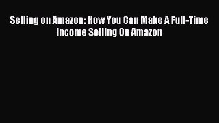 [PDF] Selling on Amazon: How You Can Make A Full-Time Income Selling On Amazon [PDF] Online