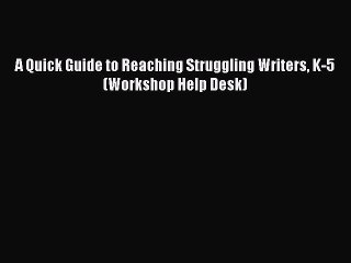 Read A Quick Guide to Reaching Struggling Writers K-5 (Workshop Help Desk) E-Book Free