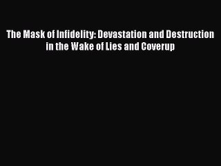 [Read] The Mask of Infidelity: Devastation and Destruction in the Wake of Lies and Coverup
