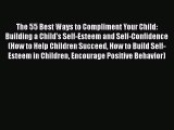 [Read] The 55 Best Ways to Compliment Your Child: Building a Child's Self-Esteem and Self-Confidence