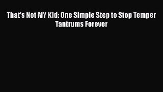 [Read] That's Not MY Kid: One Simple Step to Stop Temper Tantrums Forever E-Book Free